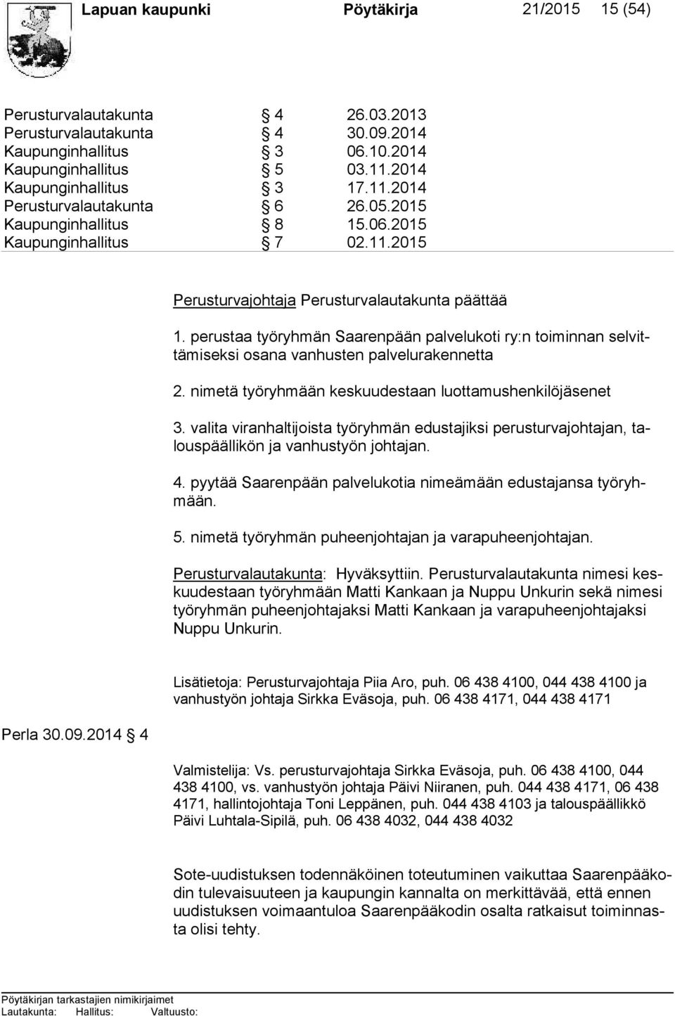 perustaa työryhmän Saarenpään palvelukoti ry:n toiminnan selvittämiseksi osana vanhusten palvelurakennetta 2. nimetä työryhmään keskuudestaan luottamushenkilöjäsenet 3.