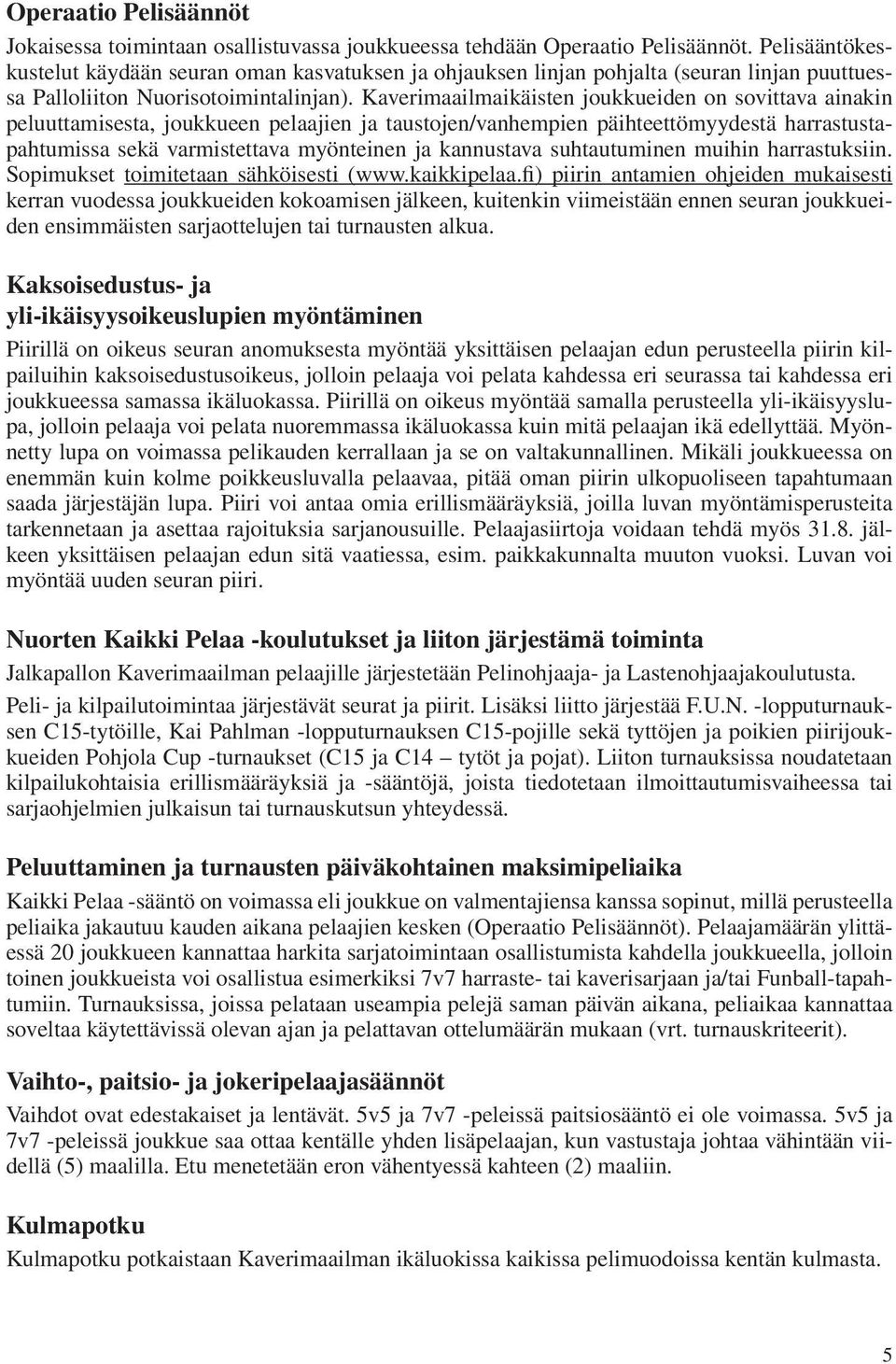 Kaverimaailmaikäisten joukkueiden on sovittava ainakin peluuttamisesta, joukkueen pelaajien ja taustojen/vanhempien päihteettömyydestä harrastustapahtumissa sekä varmistettava myönteinen ja