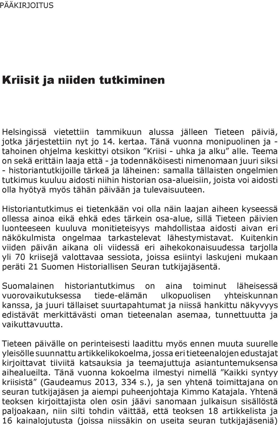 Teema on sekä erittäin laaja että - ja todennäköisesti nimenomaan juuri siksi - historiantutkijoille tärkeä ja läheinen: samalla tällaisten ongelmien tutkimus kuuluu aidosti niihin historian