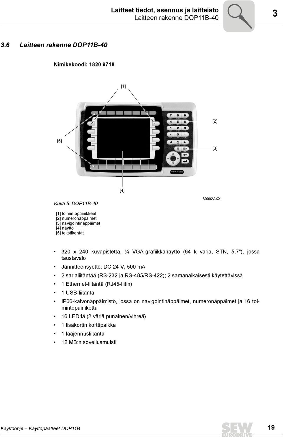 tekstikentät 320 x 240 kuvapistettä, ¼ VGA-grafiikkanäyttö (64 k väriä, STN, 5,7"), jossa taustavalo Jännitteensyöttö: DC 24 V, 500 ma 2 sarjaliitäntää (RS-232 ja RS-485/RS-422); 2