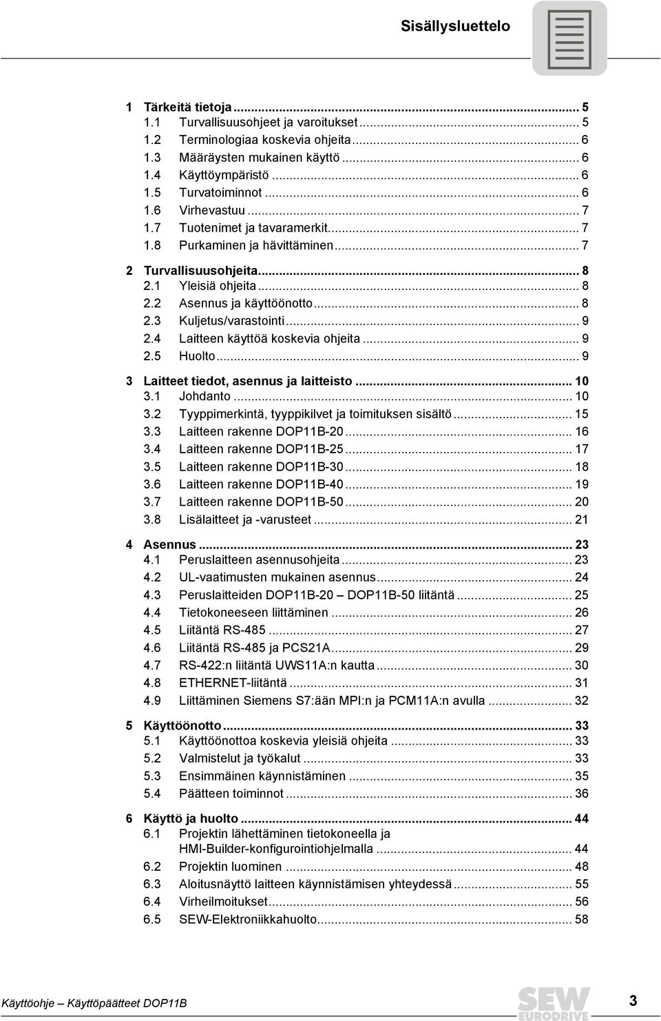 .. 9 2.4 Laitteen käyttöä koskevia ohjeita... 9 2.5... 9 3 Laitteet tiedot, asennus ja laitteisto... 10 3.1 Johdanto... 10 3.2 Tyyppimerkintä, tyyppikilvet ja toimituksen sisältö... 15 3.