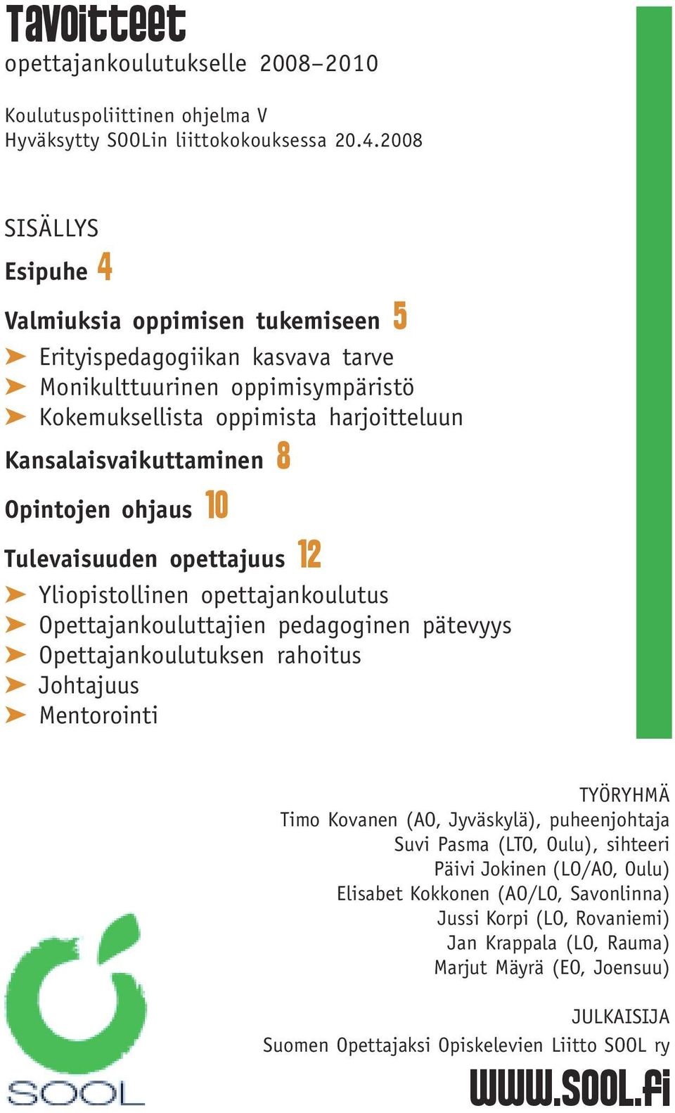 Opintojen ohjaus 10 Tulevaisuuden opettajuus 12 Yliopistollinen opettajankoulutus Opettajankouluttajien pedagoginen pätevyys Opettajankoulutuksen rahoitus Johtajuus Mentorointi TYÖRYHMÄ Timo