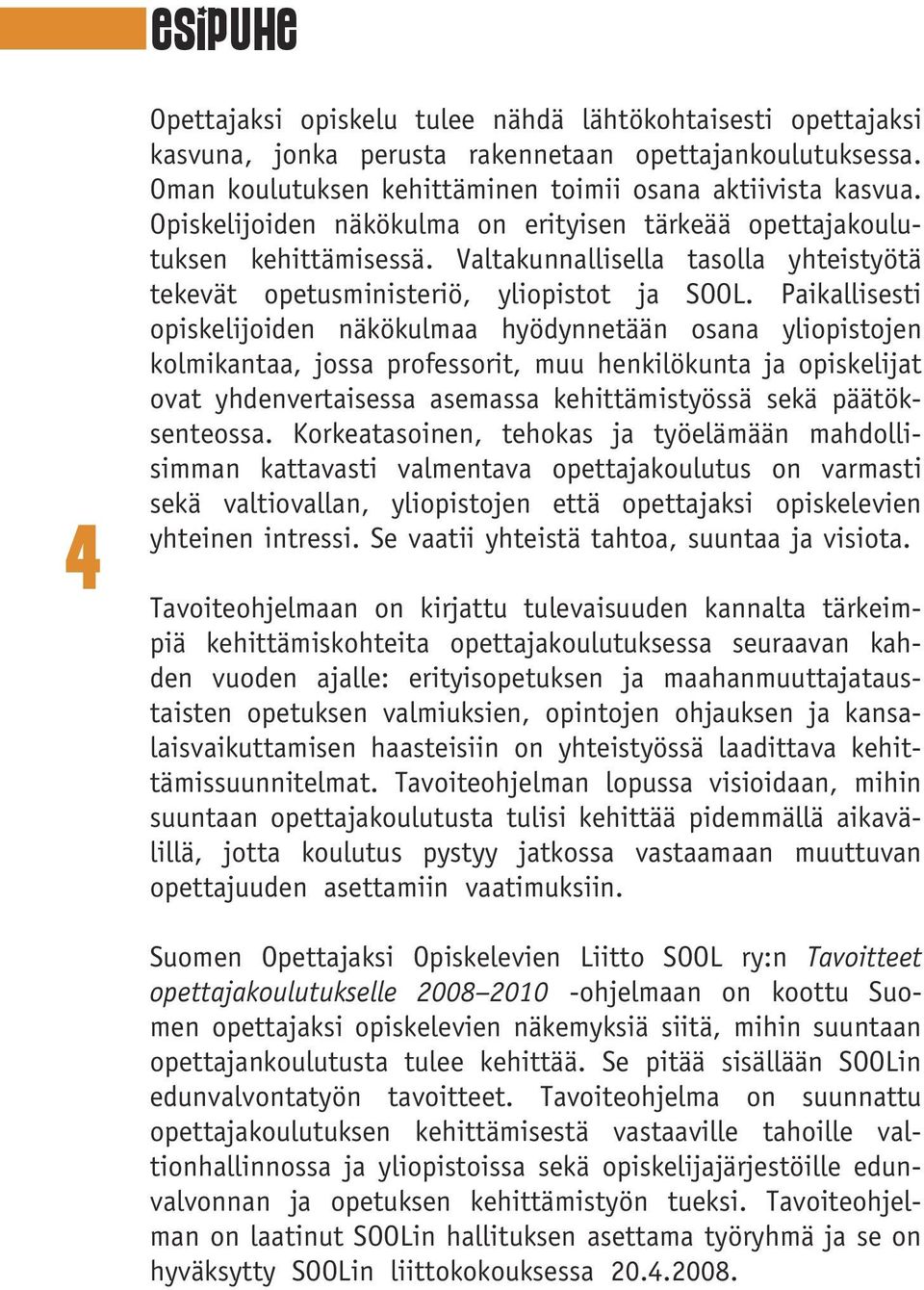 Paikallisesti opiskelijoiden näkökulmaa hyödynnetään osana yliopistojen kolmikantaa, jossa professorit, muu henkilökunta ja opiskelijat ovat yhdenvertaisessa asemassa kehittämistyössä sekä