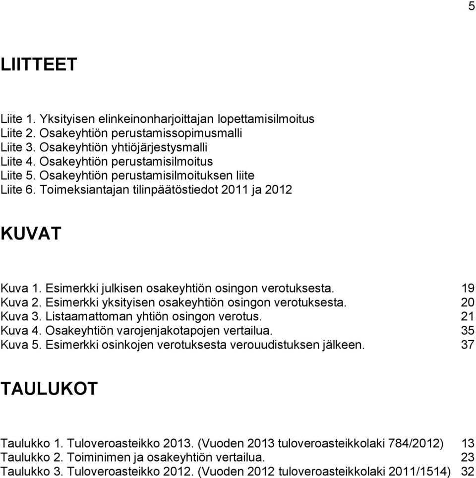 Esimerkki julkisen osakeyhtiön osingon verotuksesta. 19 Kuva 2. Esimerkki yksityisen osakeyhtiön osingon verotuksesta. 20 Kuva 3. Listaamattoman yhtiön osingon verotus. 21 Kuva 4.