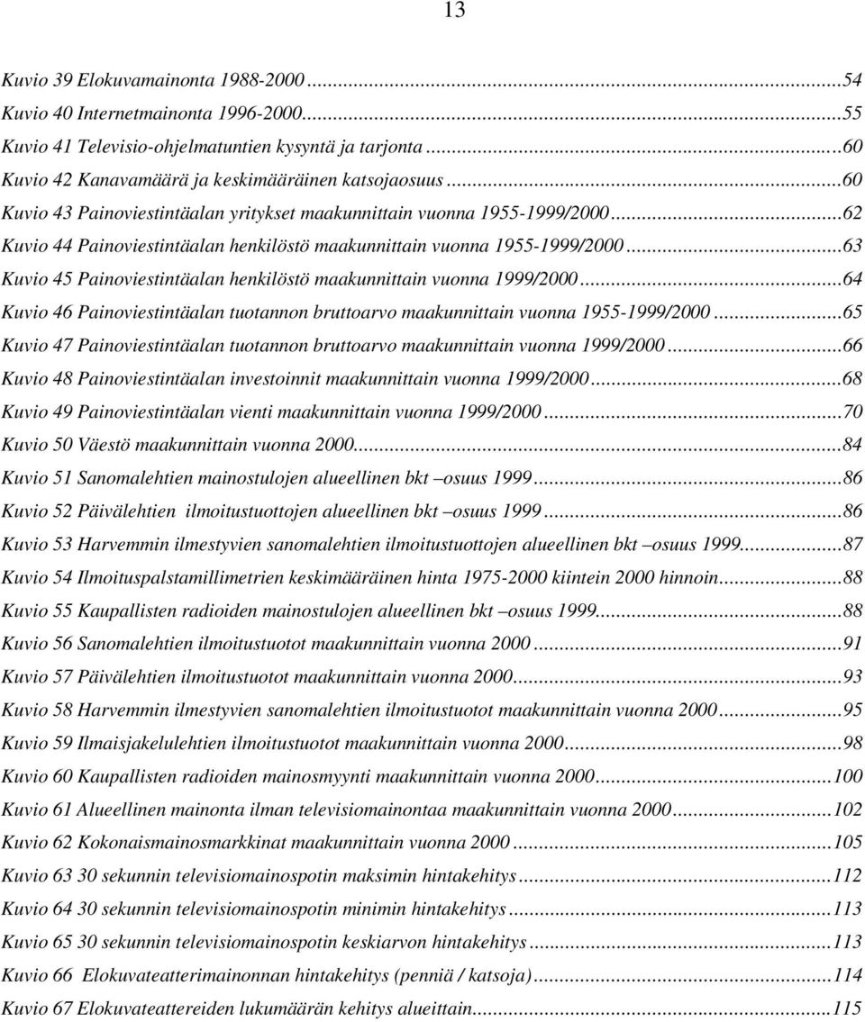 ..63 Kuvio 45 Painoviestintäalan henkilöstö maakunnittain vuonna 1999/2000...64 Kuvio 46 Painoviestintäalan tuotannon bruttoarvo maakunnittain vuonna 1955-1999/2000.