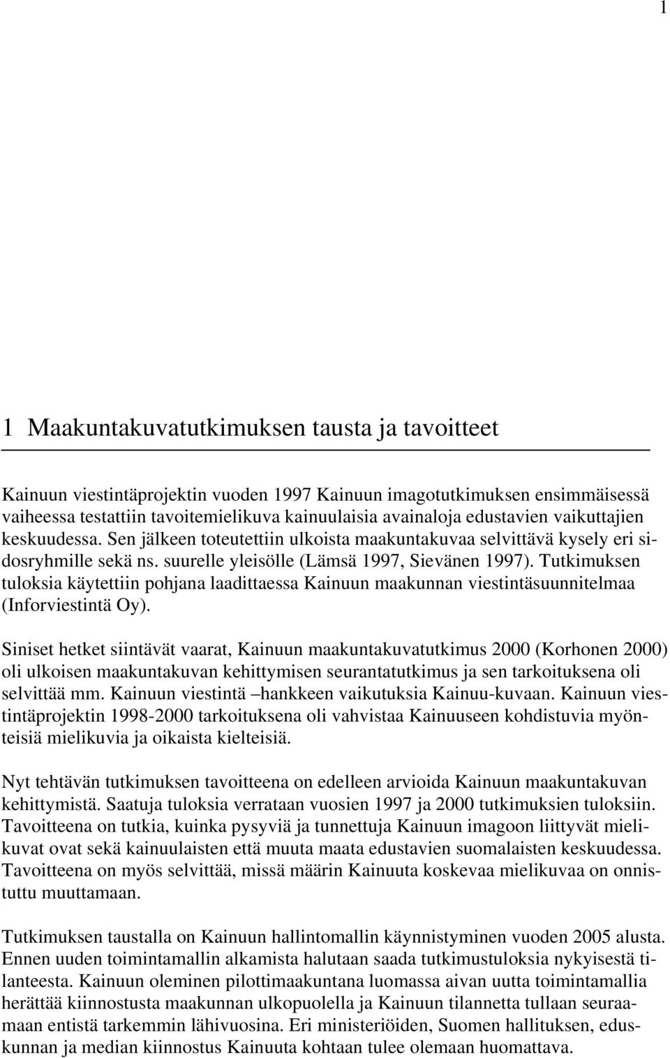 Tutkimuksen tuloksia käytettiin pohjana laadittaessa Kainuun maakunnan viestintäsuunnitelmaa (Inforviestintä Oy).