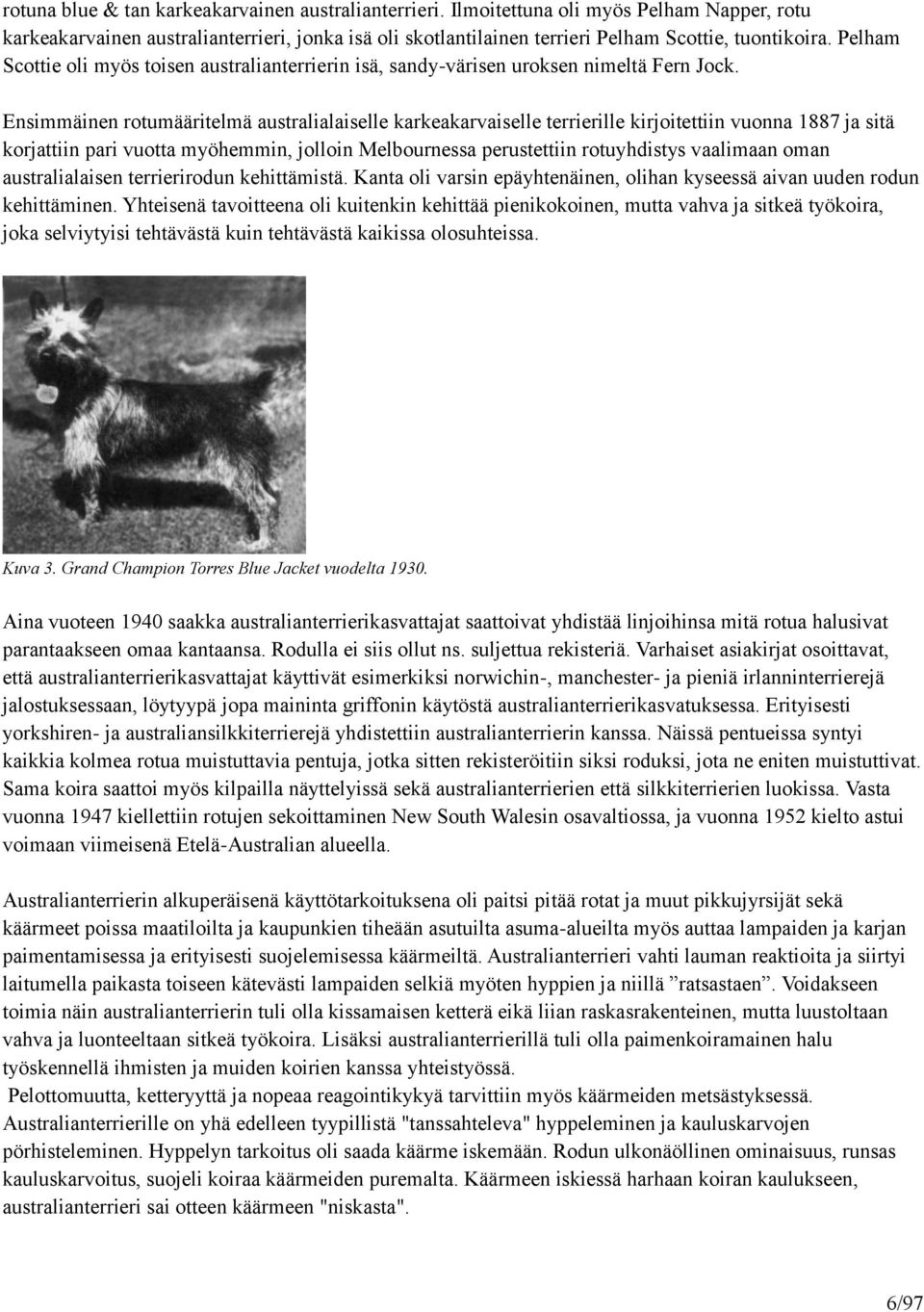 Ensimmäinen rotumääritelmä australialaiselle karkeakarvaiselle terrierille kirjoitettiin vuonna 1887 ja sitä korjattiin pari vuotta myöhemmin, jolloin Melbournessa perustettiin rotuyhdistys vaalimaan