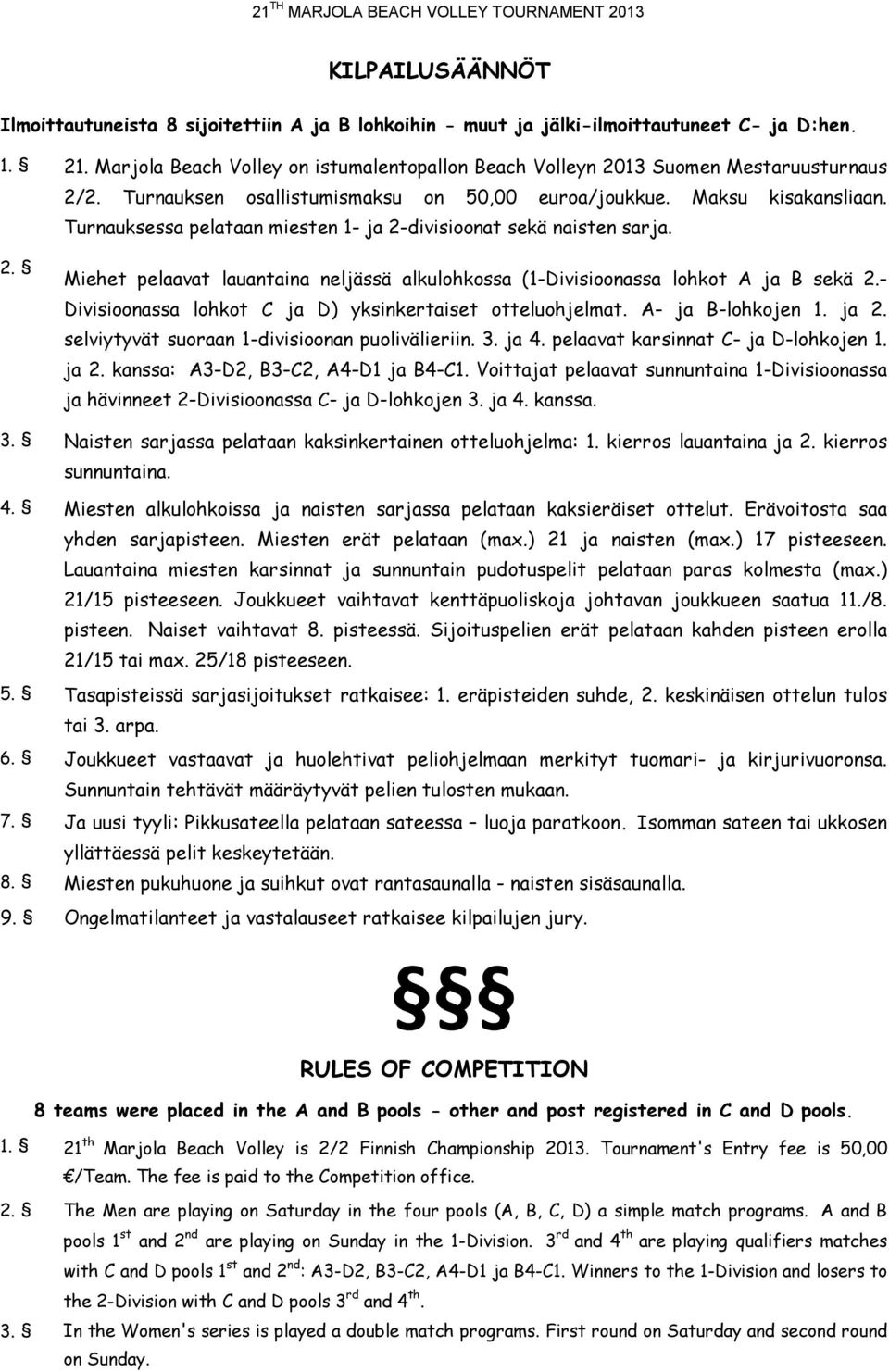 Turnauksessa pelataan miesten 1- ja 2-divisioonat sekä naisten sarja. Miehet pelaavat lauantaina neljässä alkulohkossa (1-Divisioonassa lohkot A ja B sekä 2.