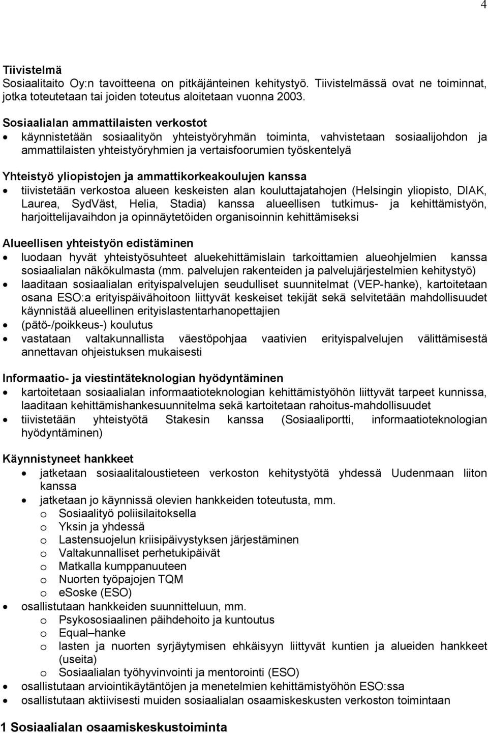 yliopistojen ja ammattikorkeakoulujen kanssa tiivistetään verkostoa alueen keskeisten alan kouluttajatahojen (Helsingin yliopisto, DIAK, Laurea, SydVäst, Helia, Stadia) kanssa alueellisen tutkimus-