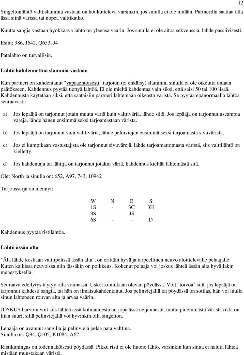 12 Lähtö kahdennettua slammia vastaan Kun partneri on kahdentanut "vapaaehtoisesti" tarjotun (ei ehkäisy) slammin, sinulla ei ole oikeutta omaan päätökseen. Kahdennus pyytää tiettyä lähtöä.