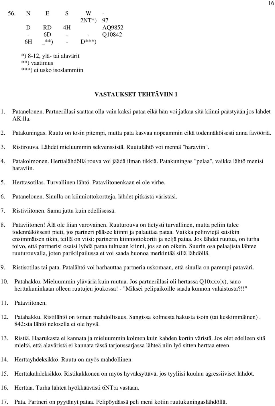 Ruutu on tosin pitempi, mutta pata kasvaa nopeammin eikä todennäköisesti anna favööriä. 3. Ristirouva. Lähdet mieluummin sekvenssistä. Ruutulähtö voi mennä "haraviin". 4. Patakolmonen.