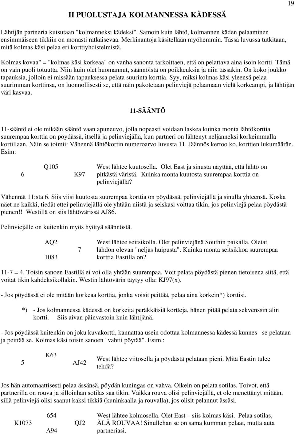 Kolmas kovaa" = "kolmas käsi korkeaa" on vanha sanonta tarkoittaen, että on pelattava aina isoin kortti. Tämä on vain puoli totuutta.