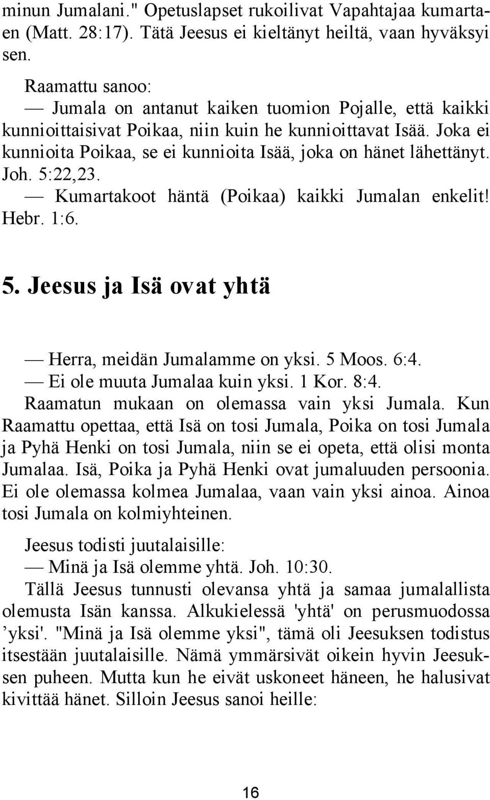 Joka ei kunnioita Poikaa, se ei kunnioita Isää, joka on hänet lähettänyt. Joh. 5:22,23. Kumartakoot häntä (Poikaa) kaikki Jumalan enkelit! Hebr. 1:6. 5. Jeesus ja Isä ovat yhtä Herra, meidän Jumalamme on yksi.