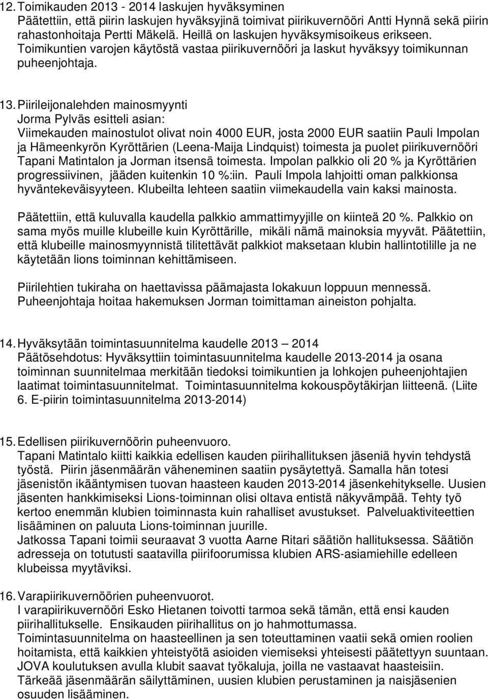 Piirileijonalehden mainosmyynti Jorma Pylväs esitteli asian: Viimekauden mainostulot olivat noin 4000 EUR, josta 2000 EUR saatiin Pauli Impolan ja Hämeenkyrön Kyröttärien (Leena-Maija Lindquist)