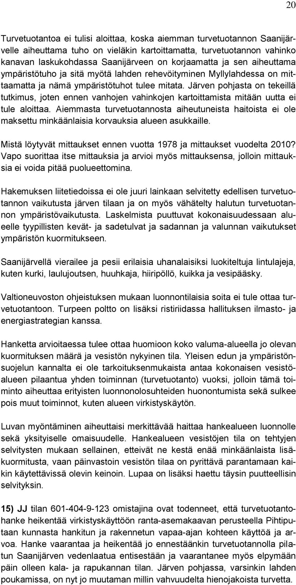 Järven pohjasta on tekeillä tutkimus, joten ennen vanhojen vahinkojen kartoittamista mitään uutta ei tule aloittaa.