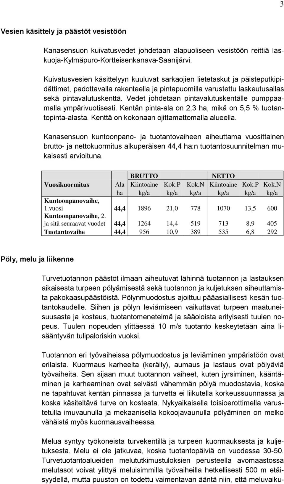 Vedet johdetaan pintavalutuskentälle pumppaamalla ympärivuotisesti. Kentän pinta-ala on 2,3 ha, mikä on 5,5 % tuotantopinta-alasta. Kenttä on kokonaan ojittamattomalla alueella.