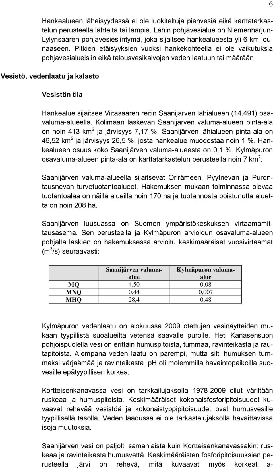 Pitkien etäisyyksien vuoksi hankekohteella ei ole vaikutuksia pohjavesialueisiin eikä talousvesikaivojen veden laatuun tai määrään.