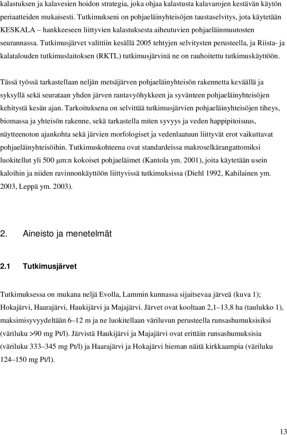 Tutkimusjärvet valittiin kesällä 2005 tehtyjen selvitysten perusteella, ja Riista- ja kalatalouden tutkimuslaitoksen (RKTL) tutkimusjärvinä ne on rauhoitettu tutkimuskäyttöön.