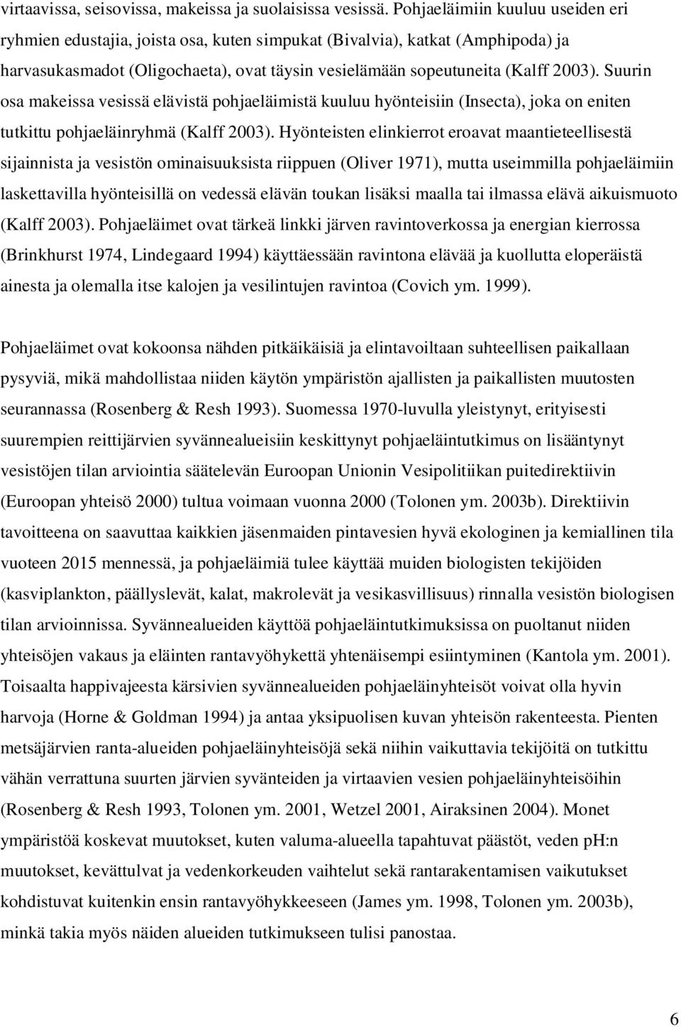 Suurin osa makeissa vesissä elävistä pohjaeläimistä kuuluu hyönteisiin (Insecta), joka on eniten tutkittu pohjaeläinryhmä (Kalff 2003).