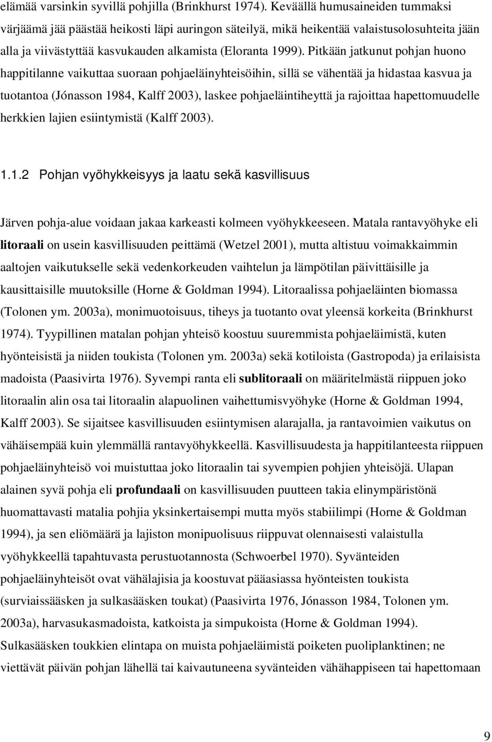 Pitkään jatkunut pohjan huono happitilanne vaikuttaa suoraan pohjaeläinyhteisöihin, sillä se vähentää ja hidastaa kasvua ja tuotantoa (Jónasson 1984, Kalff 2003), laskee pohjaeläintiheyttä ja