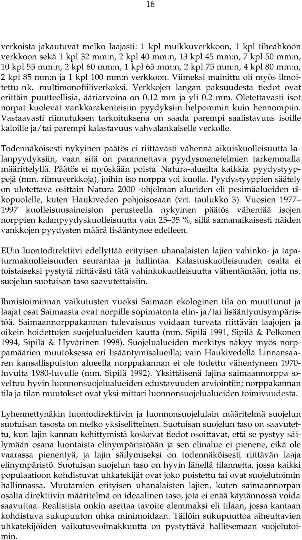 Verkkojen langan paksuudesta tiedot ovat erittäin puutteellisia, ääriarvoina on 0.12 mm ja yli 0.2 mm. Oletettavasti isot norpat kuolevat vankkarakenteisiin pyydyksiin helpommin kuin hennompiin.