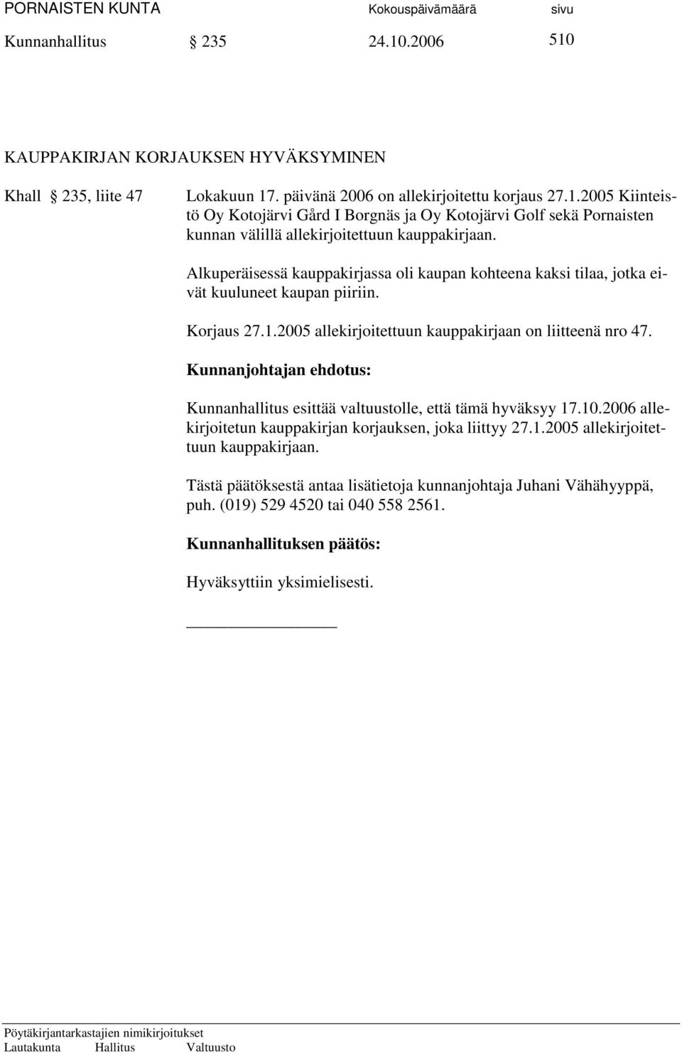 Kunnanjohtajan ehdotus: Kunnanhallitus esittää valtuustolle, että tämä hyväksyy 17.10.2006 allekirjoitetun kauppakirjan korjauksen, joka liittyy 27.1.2005 allekirjoitettuun kauppakirjaan.