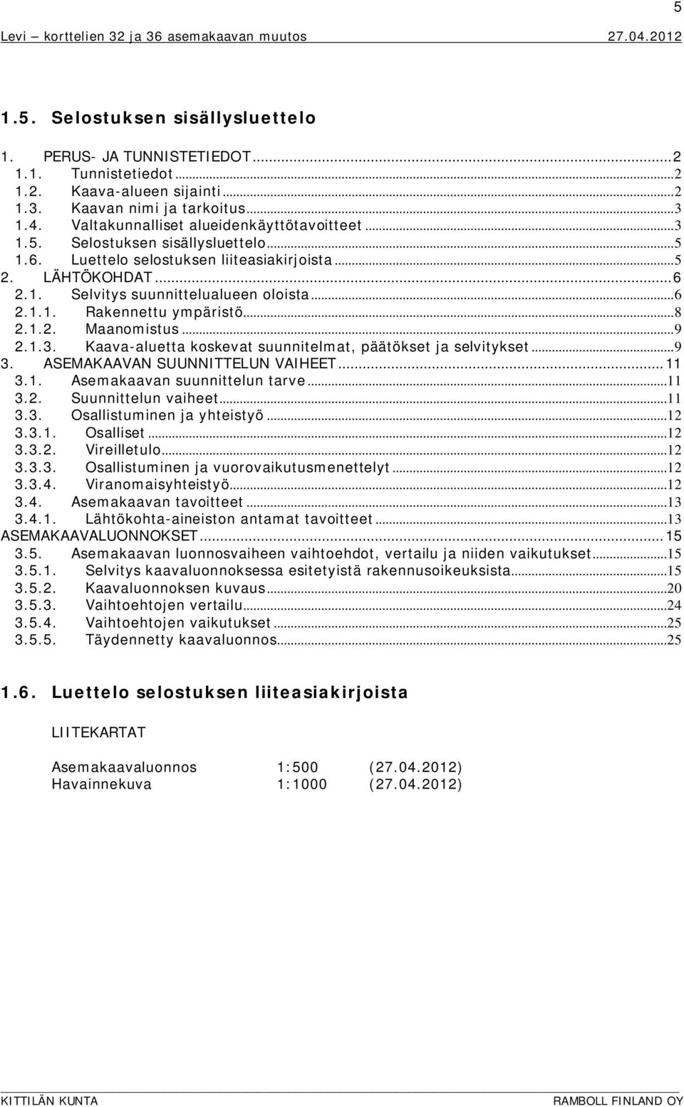 .. 6 2.1.1. Rakennettu ympäristö... 8 2.1.2. Maanomistus... 9 2.1.3. Kaava-aluetta koskevat suunnitelmat, päätökset ja selvitykset... 9 3. ASEMAKAAVAN SUUNNITTELUN VAIHEET... 11 3.1. Asemakaavan suunnittelun tarve.