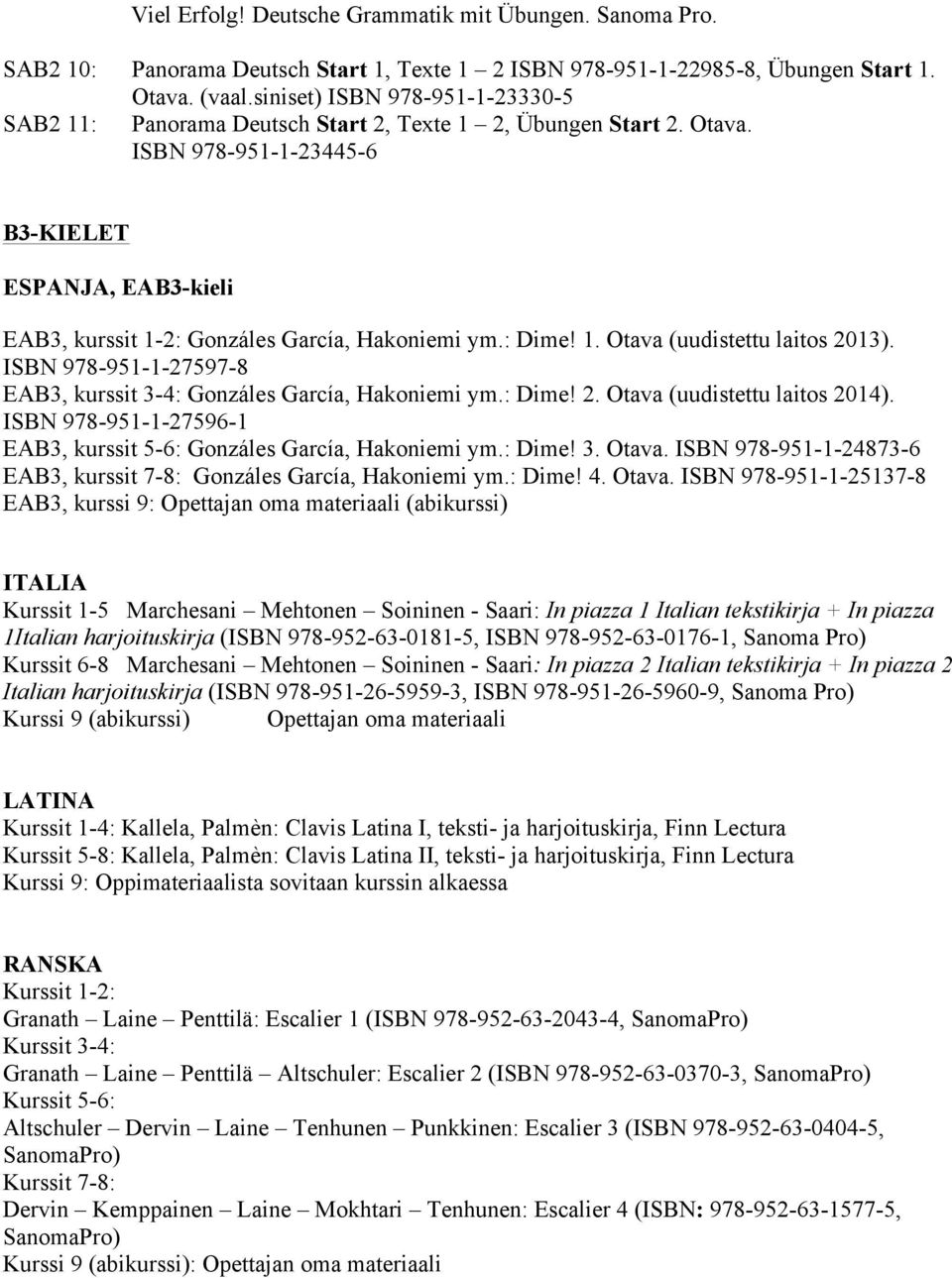 ISBN 978-951-1-23445-6 B3-KIELET ESPANJA, EAB3-kieli EAB3, kurssit 1-2: Gonzáles García, Hakoniemi ym.: Dime! 1. Otava (uudistettu laitos 2013).