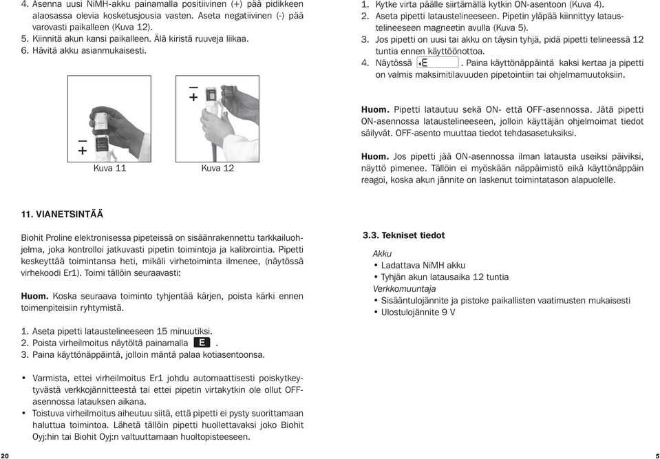 Pipetin yläpää kiinnittyy lataustelineeseen magneetin avulla (Kuva 5). 3. Jos pipetti on uusi tai akku on täysin tyhjä, pidä pipetti telineessä 12 tuntia ennen käyttöönottoa. 4. Näytössä.