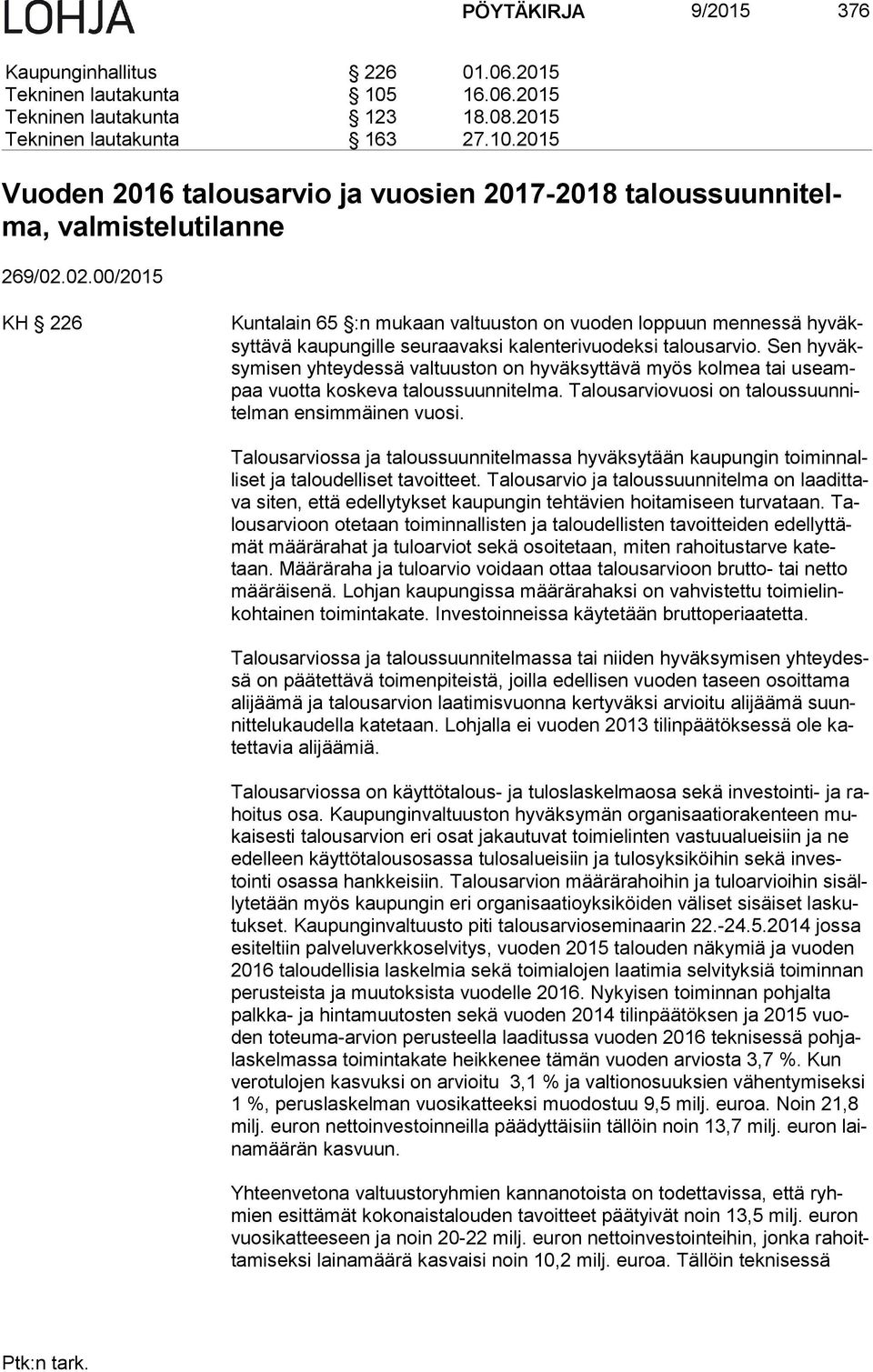 Sen hy väksy mi sen yhteydessä valtuuston on hyväksyttävä myös kolmea tai useampaa vuotta koskeva taloussuunnitelma. Talousarviovuosi on ta lous suun nitel man ensimmäinen vuosi.