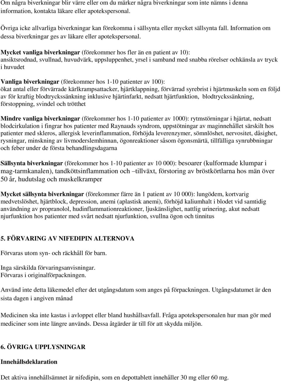 Mycket vanliga biverkningar (förekommer hos fler än en patient av 10): ansiktsrodnad, svullnad, huvudvärk, uppsluppenhet, yrsel i samband med snabba rörelser ochkänsla av tryck i huvudet Vanliga