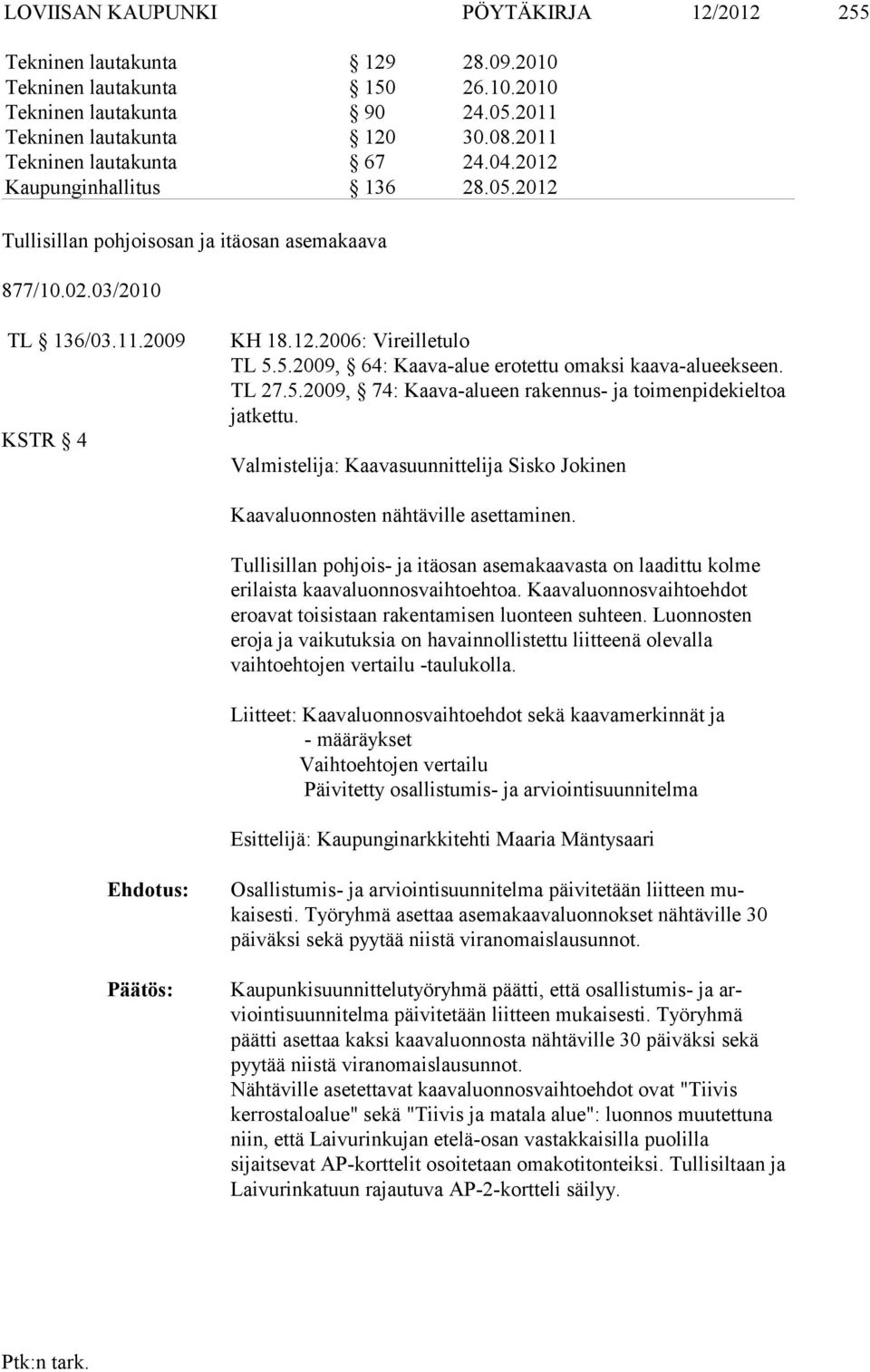 TL 27.5.2009, 74: Kaava-alueen rakennus- ja toimenpidekieltoa jatkettu. Valmistelija: Kaavasuunnittelija Sisko Jokinen Kaavaluonnosten nähtäville asettaminen.