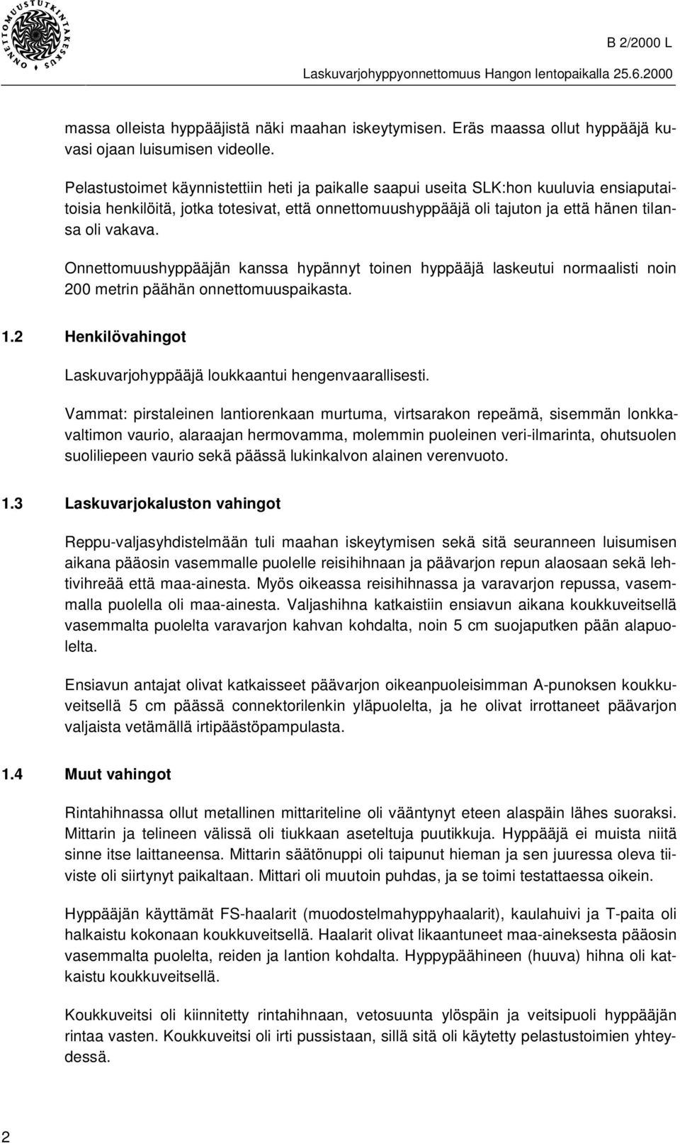 Onnettomuushyppääjän kanssa hypännyt toinen hyppääjä laskeutui normaalisti noin 200 metrin päähän onnettomuuspaikasta. 1.2 Henkilövahingot Laskuvarjohyppääjä loukkaantui hengenvaarallisesti.