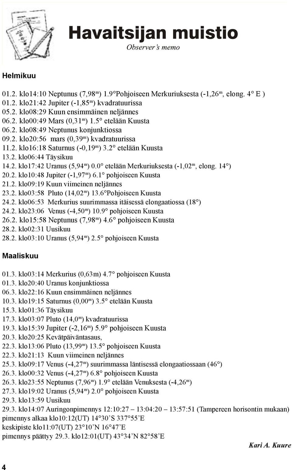 0 etelään Merkuriuksesta (-1,02 m, elong. 14 ) 20.2. klo10:48 Jupiter (-1,97 m ) 6.1 pohjoiseen Kuusta 21.2. klo09:19 Kuun viimeinen neljännes 23.2. klo03:58 Pluto (14,02 m ) 13.