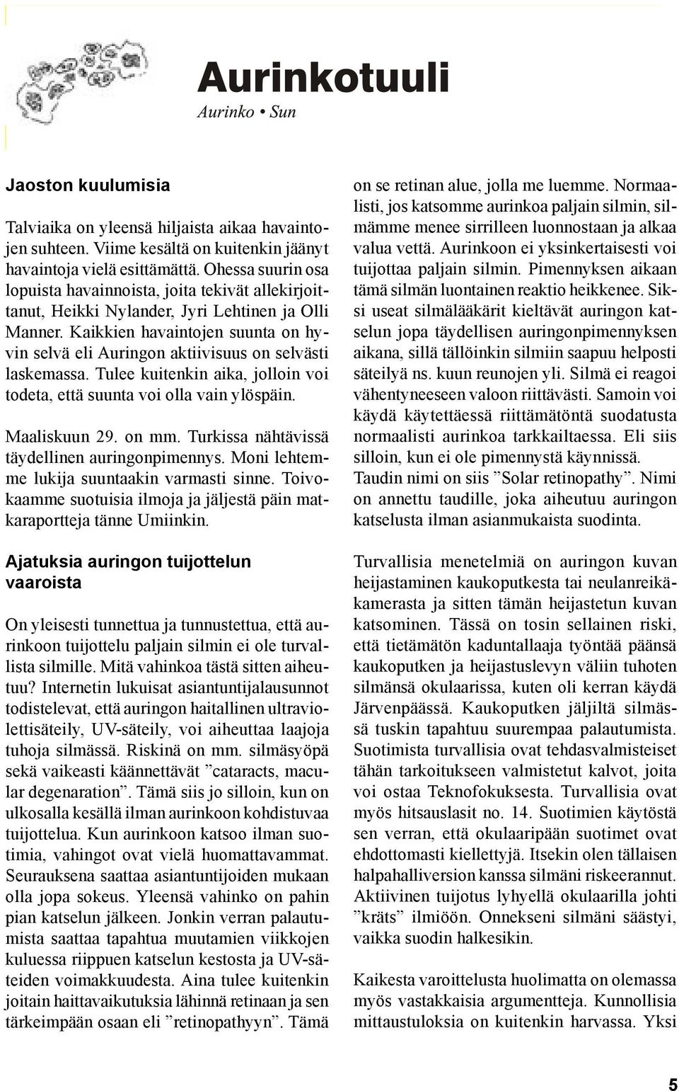 Kaikkien havaintojen suunta on hyvin selvä eli Auringon aktiivisuus on selvästi laskemassa. Tulee kuitenkin aika, jolloin voi todeta, että suunta voi olla vain ylöspäin. Maaliskuun 29. on mm.