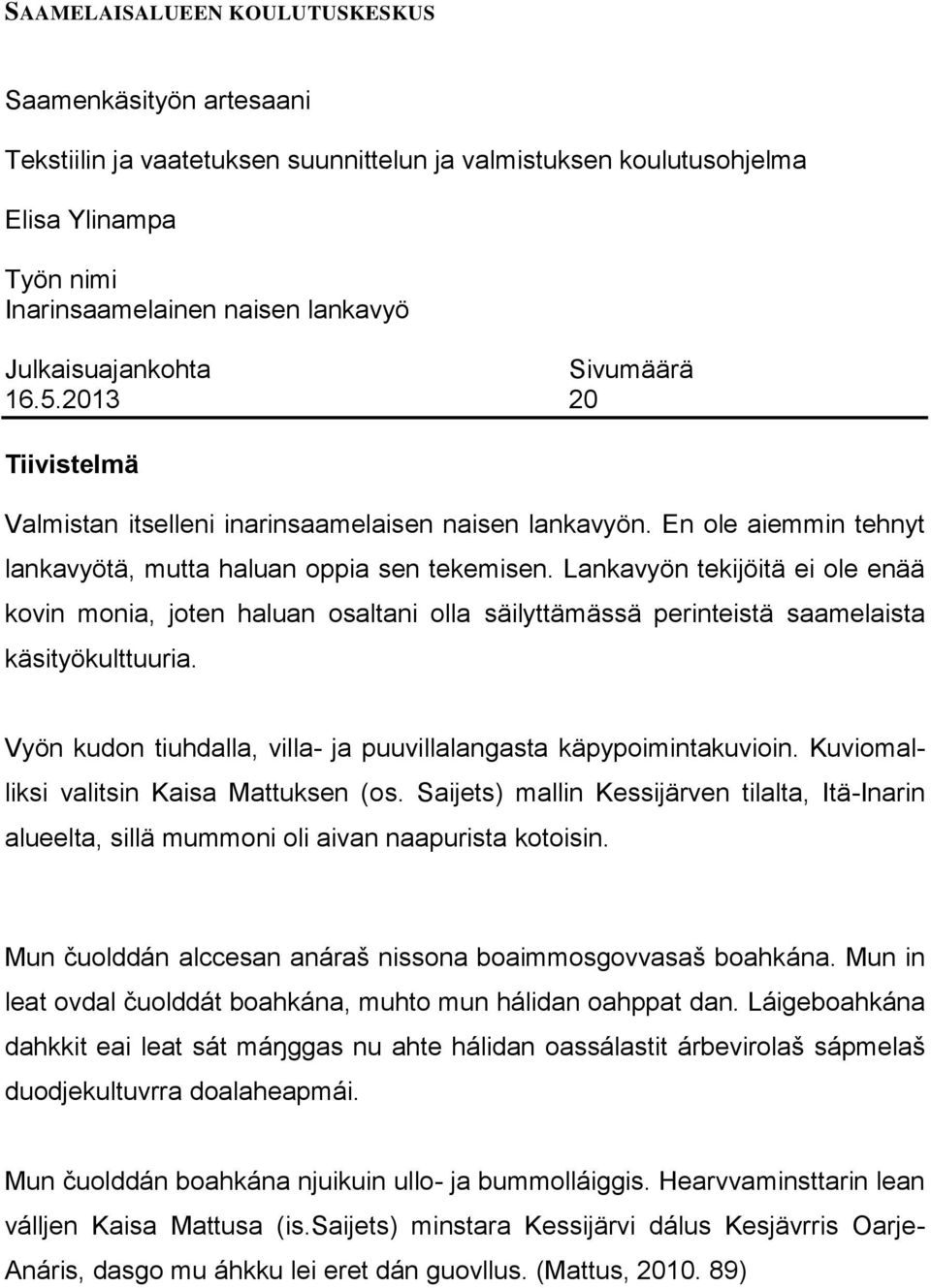 Lankavyön tekijöitä ei ole enää kovin monia, joten haluan osaltani olla säilyttämässä perinteistä saamelaista käsityökulttuuria. Vyön kudon tiuhdalla, villa- ja puuvillalangasta käpypoimintakuvioin.