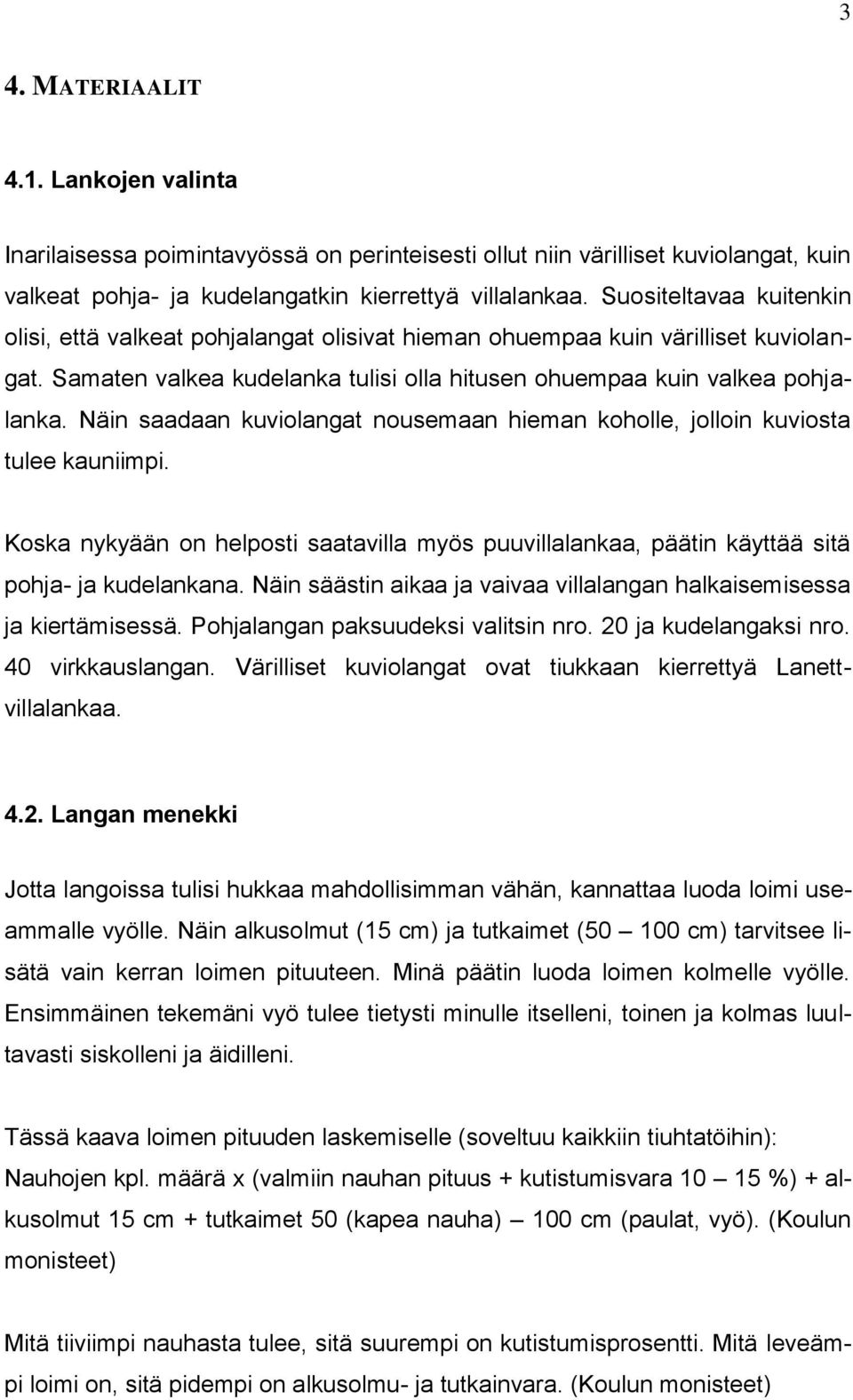 Näin saadaan kuviolangat nousemaan hieman koholle, jolloin kuviosta tulee kauniimpi. Koska nykyään on helposti saatavilla myös puuvillalankaa, päätin käyttää sitä pohja- ja kudelankana.