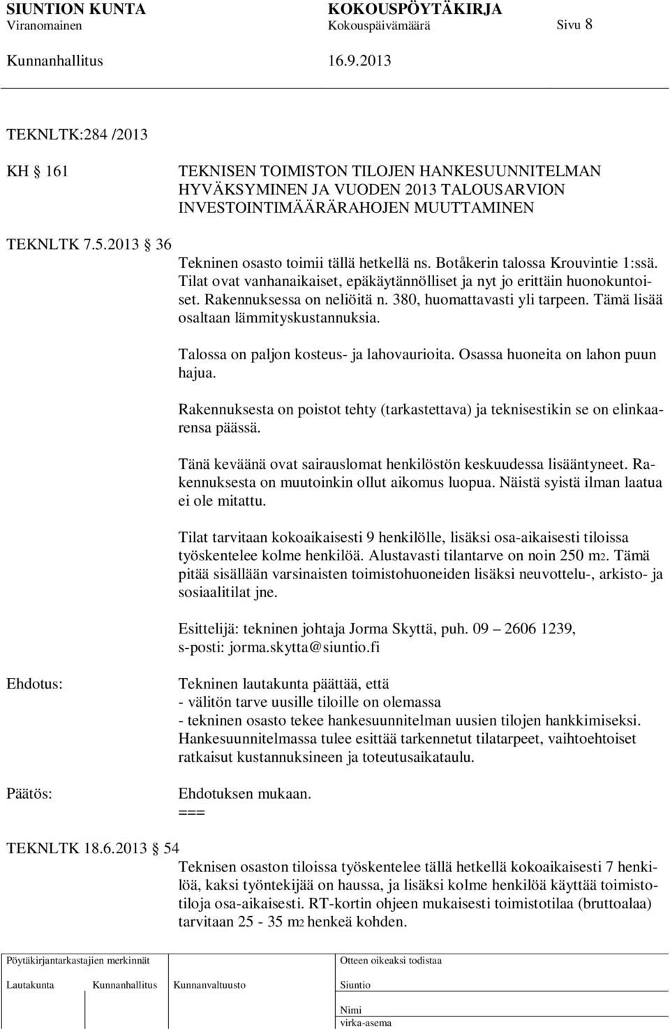 380, huomattavasti yli tarpeen. Tämä lisää osaltaan lämmityskustannuksia. Talossa on paljon kosteus- ja lahovaurioita. Osassa huoneita on lahon puun hajua.