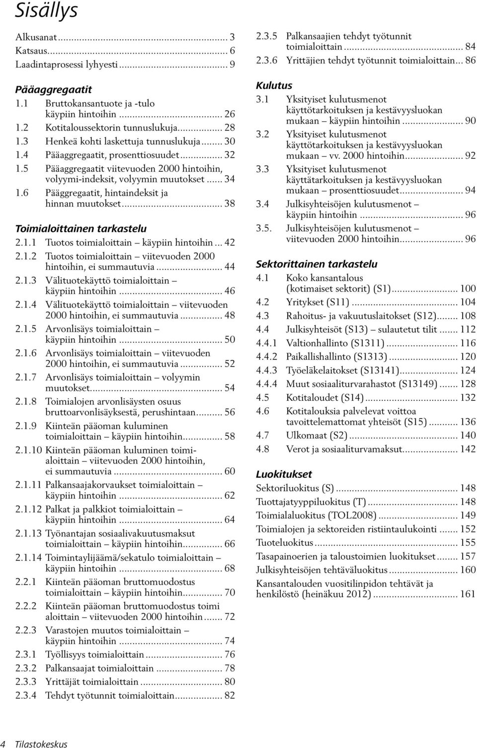 6 Pääggregaatit, hintaindeksit ja hinnan muutokset... 38 Toimialoittainen tarkastelu 2.1.1 Tuotos toimialoittain käypiin hintoihin... 42 2.1.2 Tuotos toimialoittain viitevuoden 2000 hintoihin, ei summautuvia.