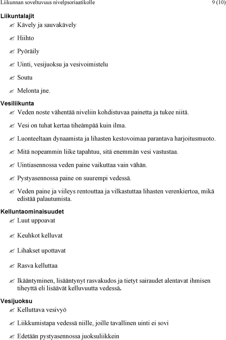 Mitä nopeammin liike tapahtuu, sitä enemmän vesi vastustaa. Uintiasennossa veden paine vaikuttaa vain vähän. Pystyasennossa paine on suurempi vedessä.