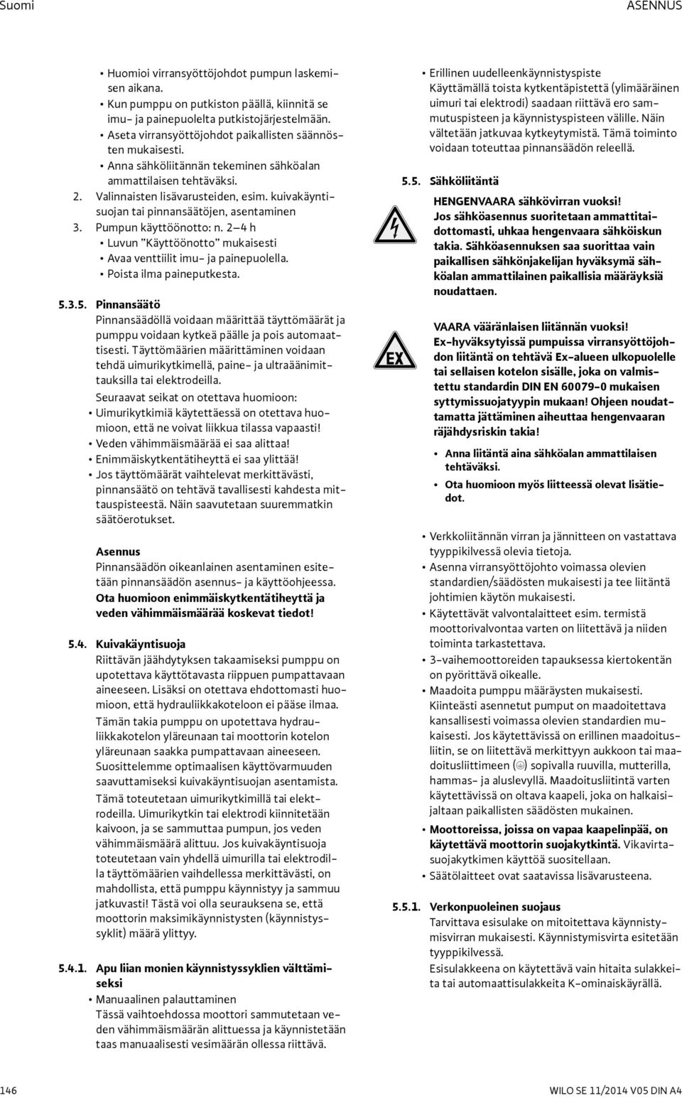 kuivakäyntisuojan tai pinnansäätöjen, asentaminen 3. Pumpun käyttöönotto: n. 2 4 h Luvun Käyttöönotto mukaisesti Avaa venttiilit imu- ja painepuolella. Poista ilma paineputkesta. 5.