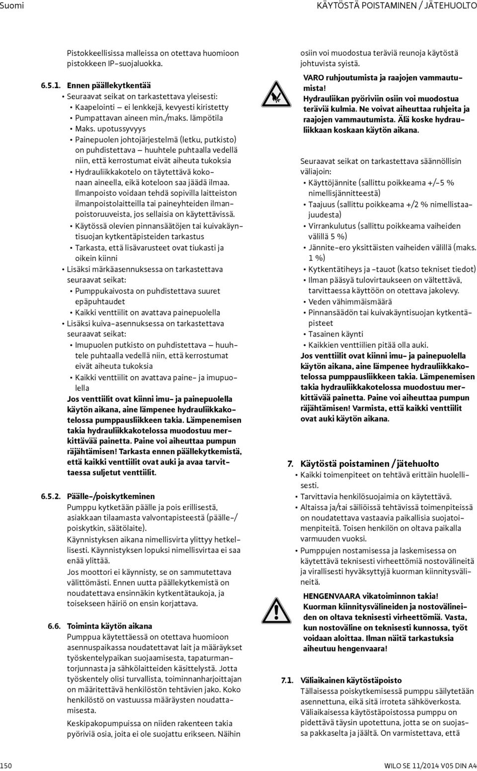 upotussyvyys Painepuolen johtojärjestelmä (letku, putkisto) on puhdistettava huuhtele puhtaalla vedellä niin, että kerrostumat eivät aiheuta tukoksia Hydrauliikkakotelo on täytettävä kokonaan