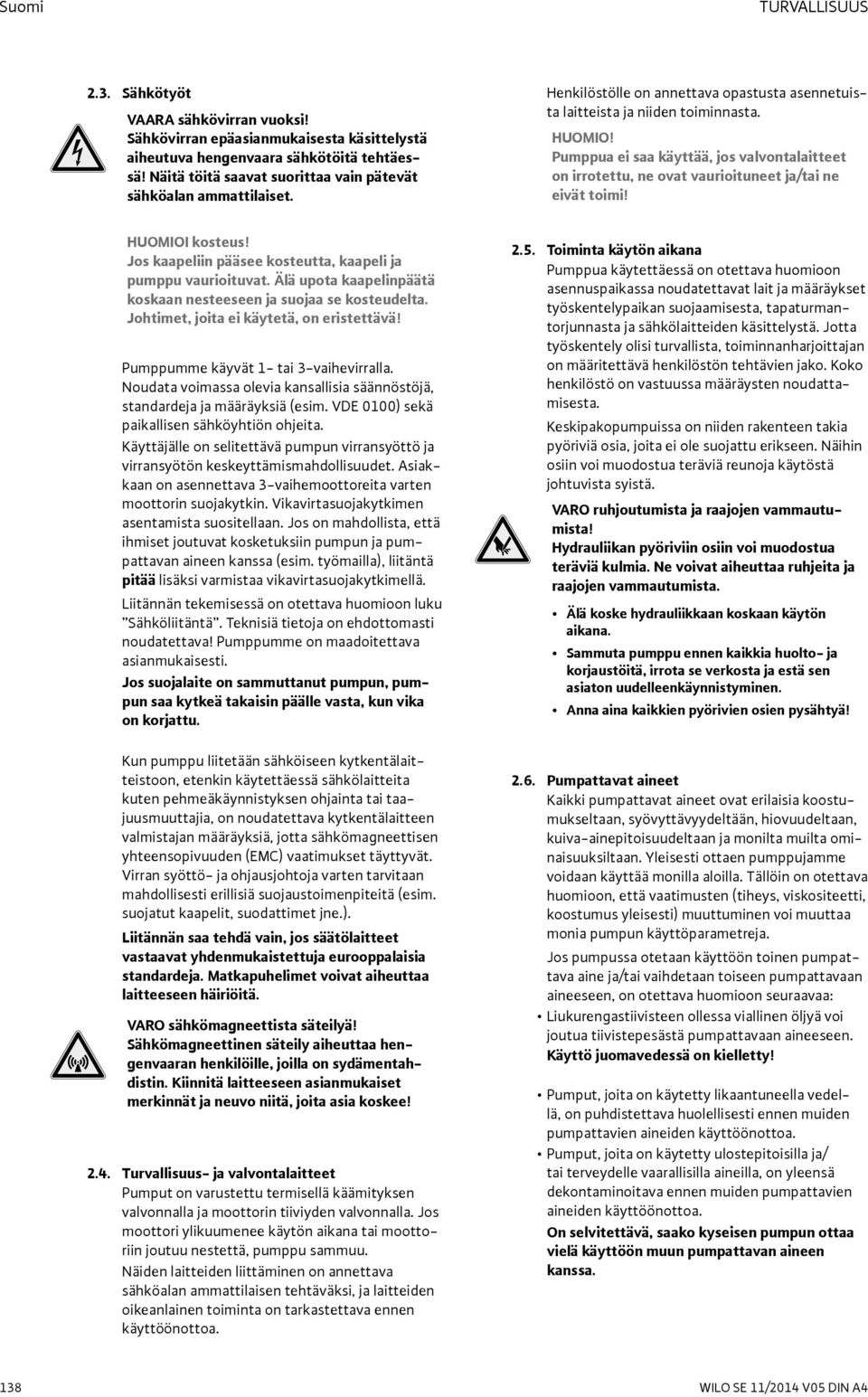 Pumppua ei saa käyttää, jos valvontalaitteet on irrotettu, ne ovat vaurioituneet ja/tai ne eivät toimi! HUOMIOI kosteus! Jos kaapeliin pääsee kosteutta, kaapeli ja pumppu vaurioituvat.
