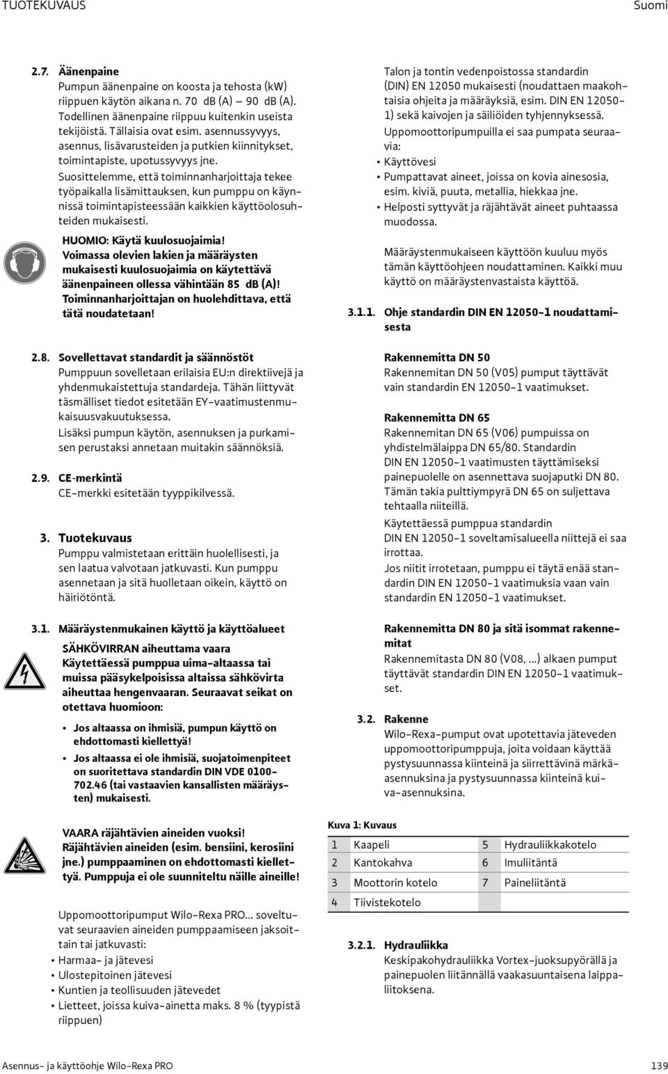 Suosittelemme, että toiminnanharjoittaja tekee työpaikalla lisämittauksen, kun pumppu on käynnissä toimintapisteessään kaikkien käyttöolosuhteiden mukaisesti. HUOMIO: Käytä kuulosuojaimia!