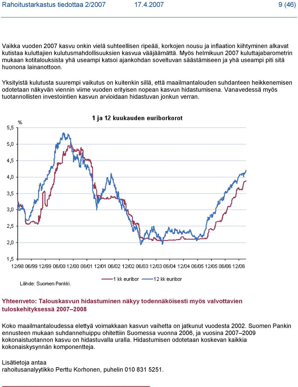 Myös helmikuun 2007 kuluttajabarometrin mukaan kotitalouksista yhä useampi katsoi ajankohdan soveltuvan säästämiseen ja yhä useampi piti sitä huonona lainanottoon.