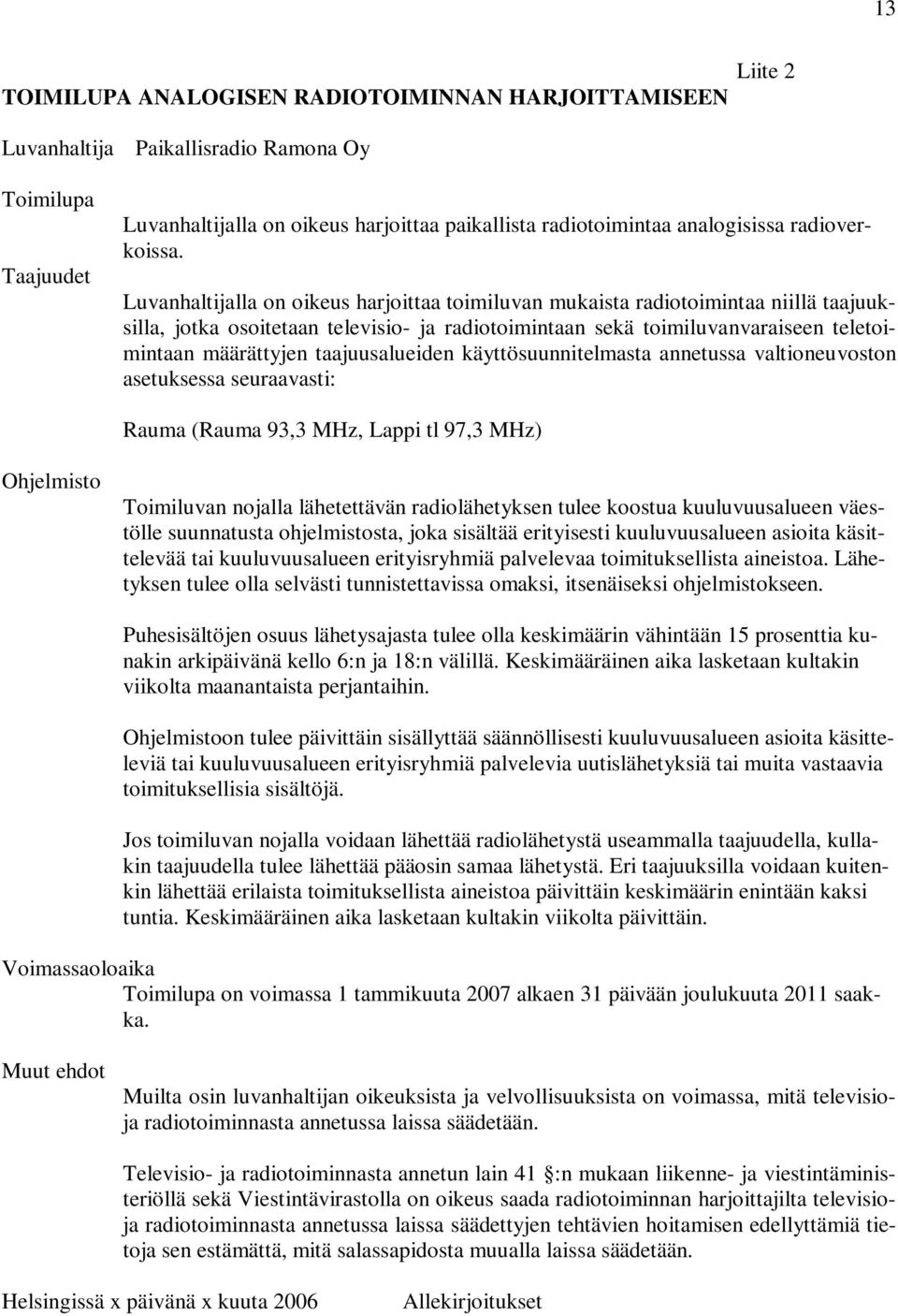 Luvanhaltijalla on oikeus harjoittaa toimiluvan mukaista radiotoimintaa niillä taajuuksilla, jotka osoitetaan televisio- ja radiotoimintaan sekä toimiluvanvaraiseen teletoimintaan määrättyjen