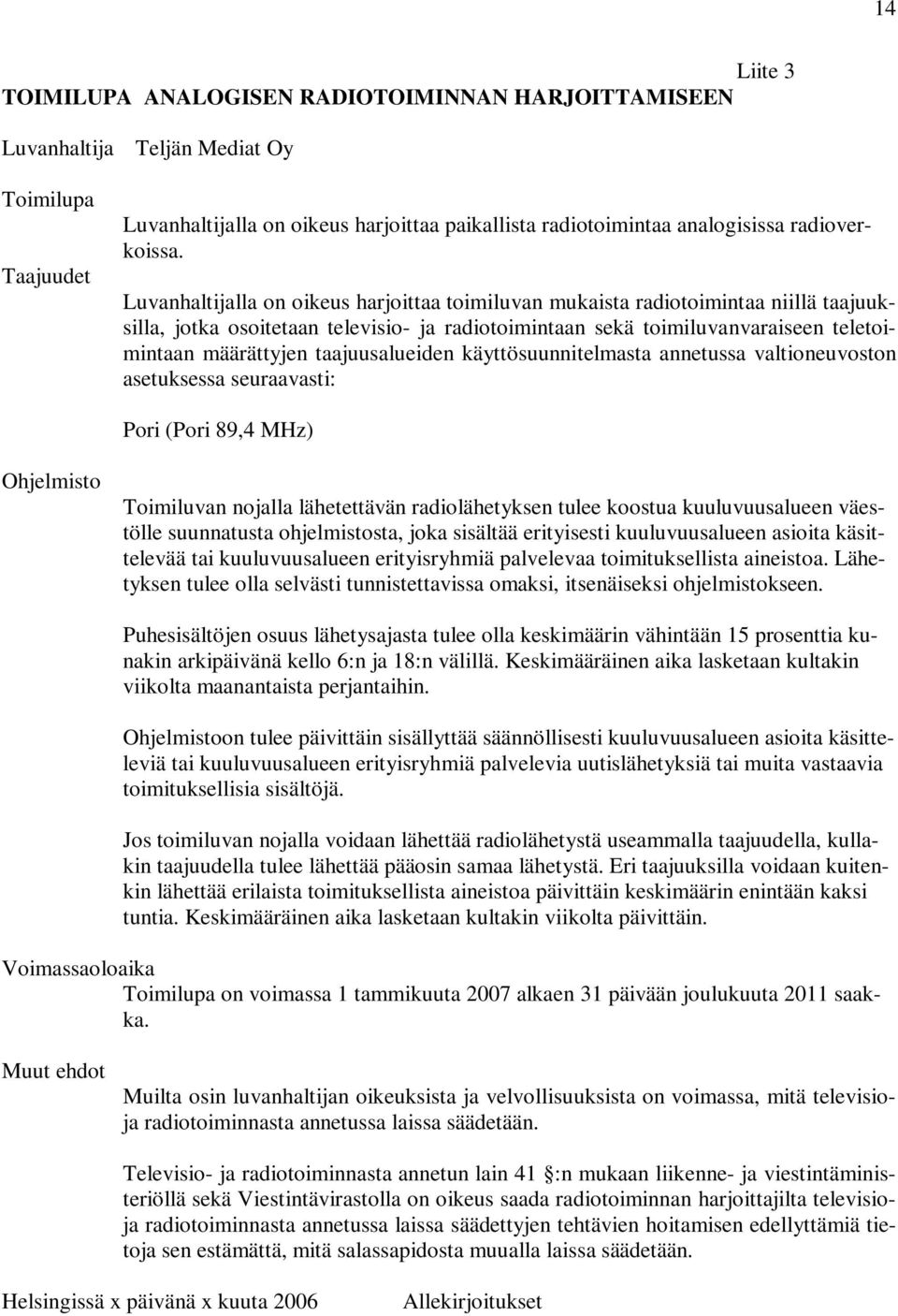 Luvanhaltijalla on oikeus harjoittaa toimiluvan mukaista radiotoimintaa niillä taajuuksilla, jotka osoitetaan televisio- ja radiotoimintaan sekä toimiluvanvaraiseen teletoimintaan määrättyjen