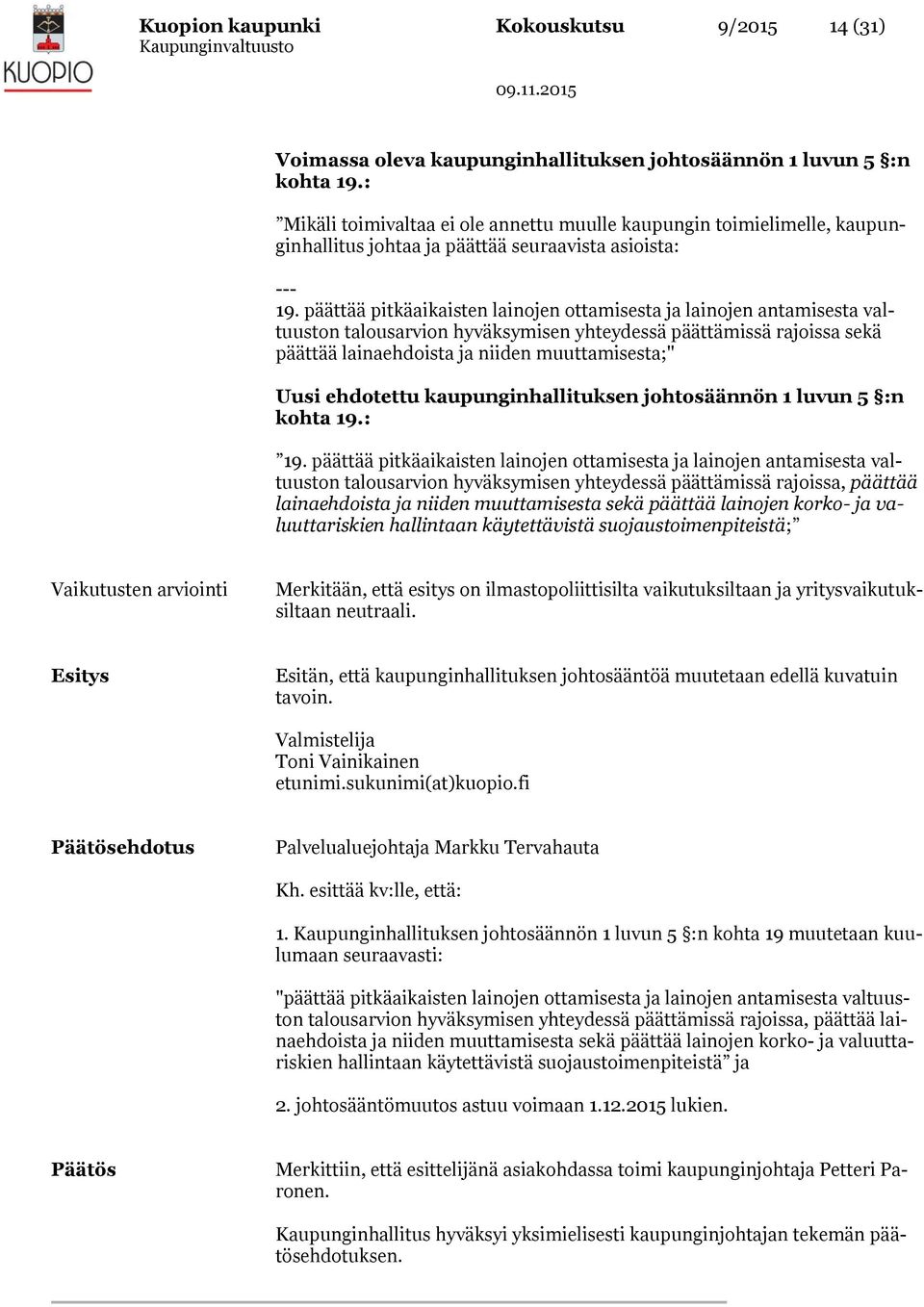 päättää pitkäaikaisten lainojen ottamisesta ja lainojen antamisesta valtuuston talousarvion hyväksymisen yhteydessä päättämissä rajoissa sekä päättää lainaehdoista ja niiden muuttamisesta;" Uusi