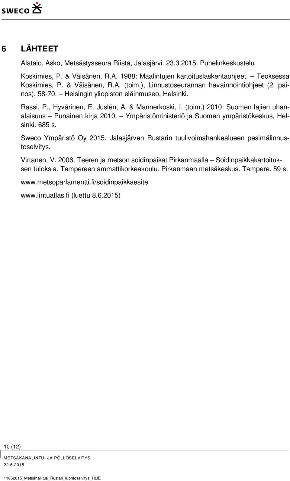 Ympäristöministeriö ja Suomen ympäristökeskus, Helsinki. 685 s. Sweco Ympäristö Oy 2015. Jalasjärven Rustarin tuulivoimahankealueen pesimälinnustoselvitys. Virtanen, V. 2006.