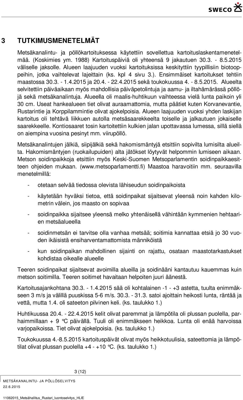 Ensimmäiset kartoitukset tehtiin maastossa 30.3. - 1.4.2015 ja 20.4. - 22.4.2015 sekä toukokuussa 4. - 8.5.2015. Alueelta selvitettiin päiväaikaan myös mahdollisia päiväpetolintuja ja aamu- ja iltahämärässä pöllöjä sekä metsäkanalintuja.